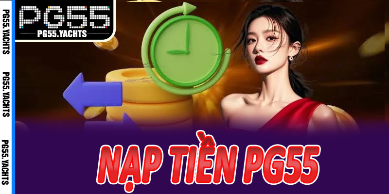 Bước thực hiện nạp tiền PG55 chi tiết, không sai một lỗi