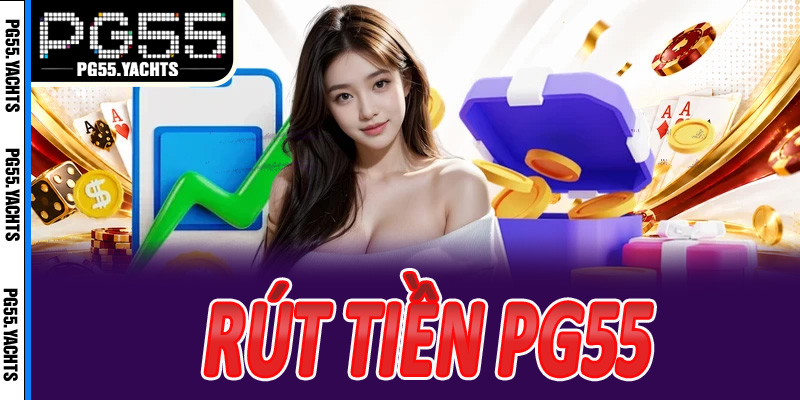 Lời khuyên quan trọng khi rút tiền PG55 để không trở ngại