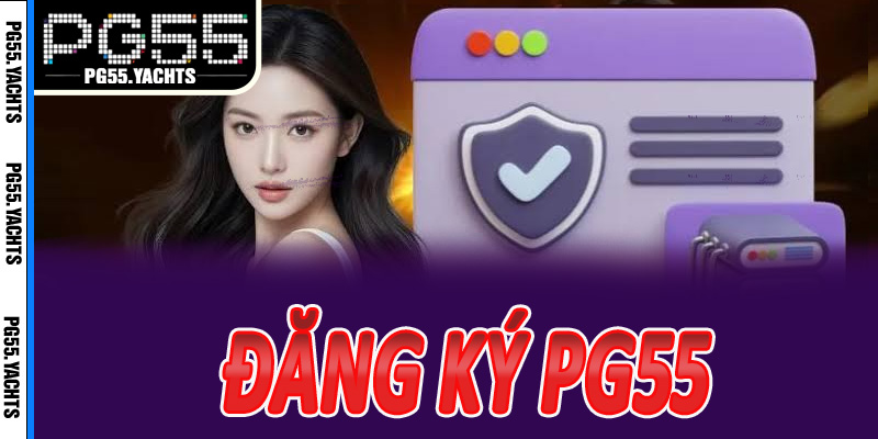 Đăng ký PG55: Tạo tài khoản PG55 chính thức – Nhận ưu đãi ngay hôm nay